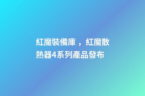 紅魔裝備庫，紅魔散熱器4系列產品發布